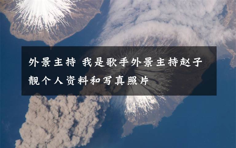 外景主持 我是歌手外景主持赵子靓个人资料和写真照片