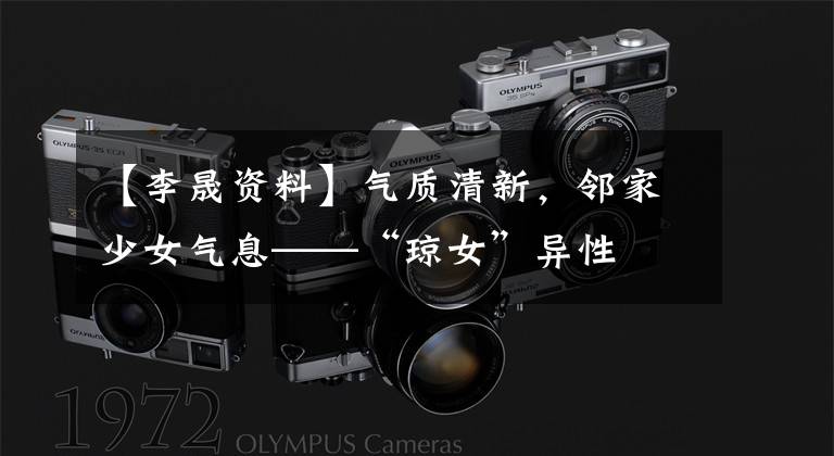 【李晟资料】气质清新,邻家少女气息——“琼女”异性