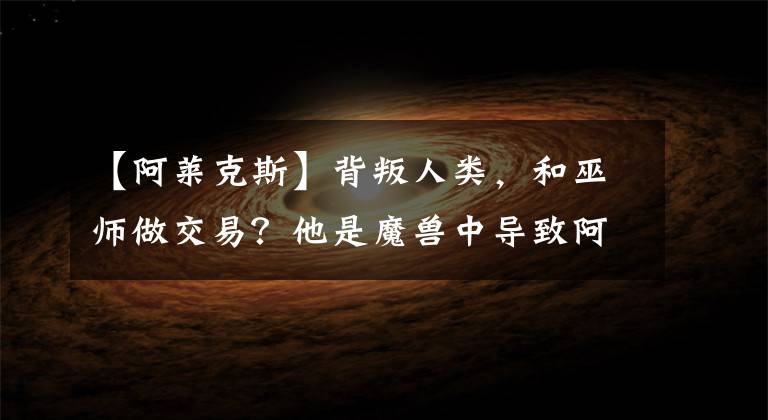 【阿莱克斯】背叛人类，和巫师做交易？他是魔兽中导致阿尔萨斯堕落的真凶