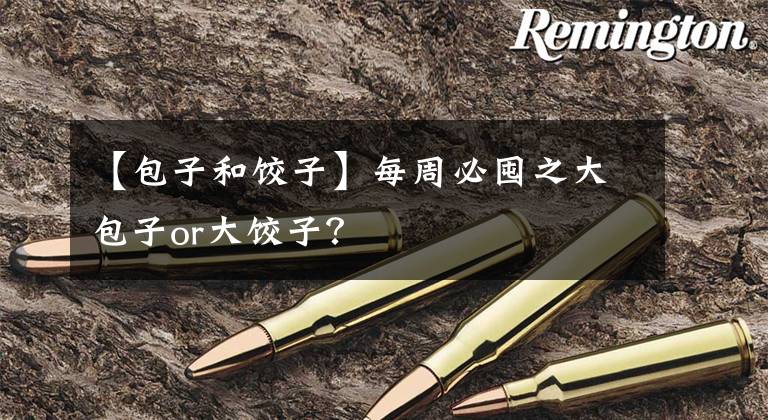 【包子和饺子】每周必囤之大包子or大饺子？