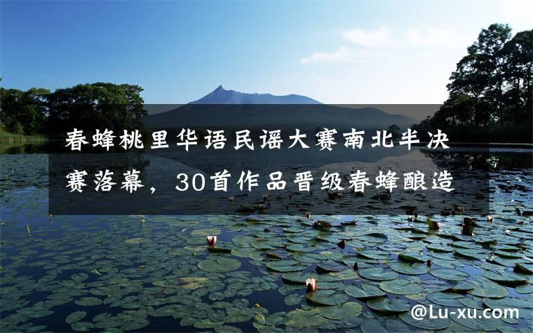 春蜂桃里华语民谣大赛南北半决赛落幕，30首作品晋级春蜂酿造营