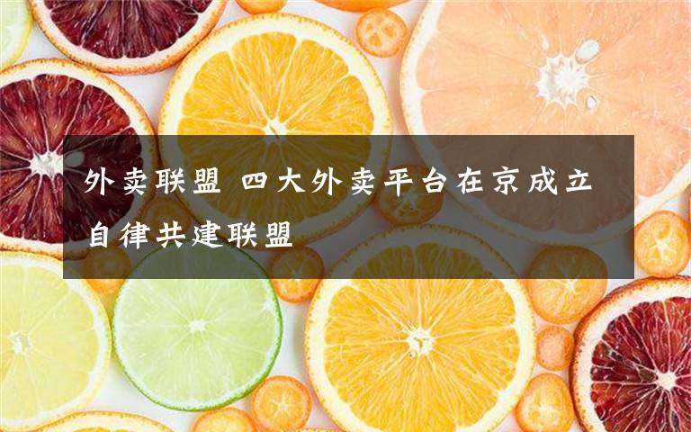 外卖联盟 四大外卖平台在京成立自律共建联盟