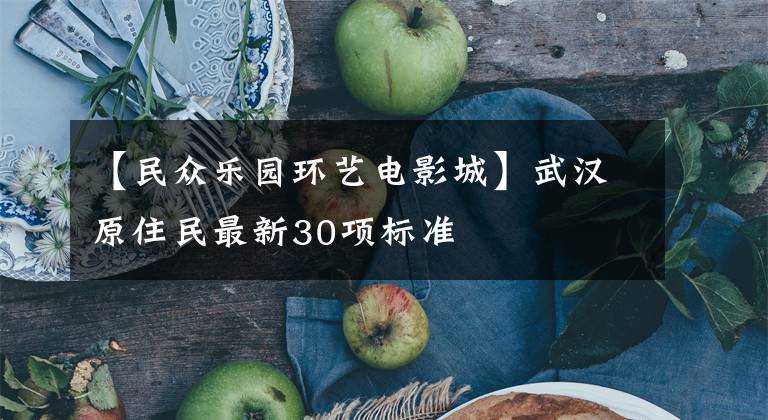 【民众乐园环艺电影城】武汉原住民最新30项标准