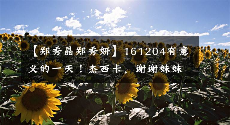 【郑秀晶郑秀妍】161204有意义的一天!杰西卡,谢谢妹妹晶晶。不远的地方祝贺你。