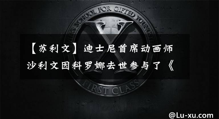 【苏利文】迪士尼首席动画师沙利文因科罗娜去世参与了《狮子王》的制作。