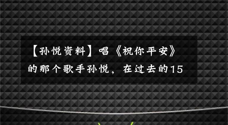 【孙悦资料】唱《祝你平安》的那个歌手孙悦,在过去的15年里“消失了”,去了哪里?