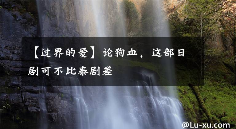 【过界的爱】论狗血，这部日剧可不比泰剧差