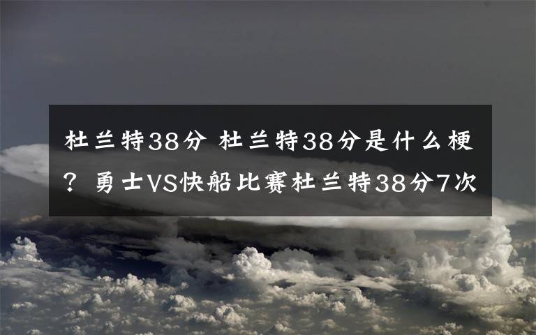杜兰特38分 杜兰特38分是什么梗?勇士VS快船比赛杜兰特38分7次助攻