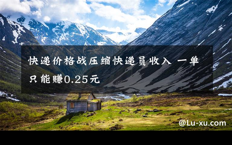 快递价格战压缩快递员收入 一单只能赚0.25元
