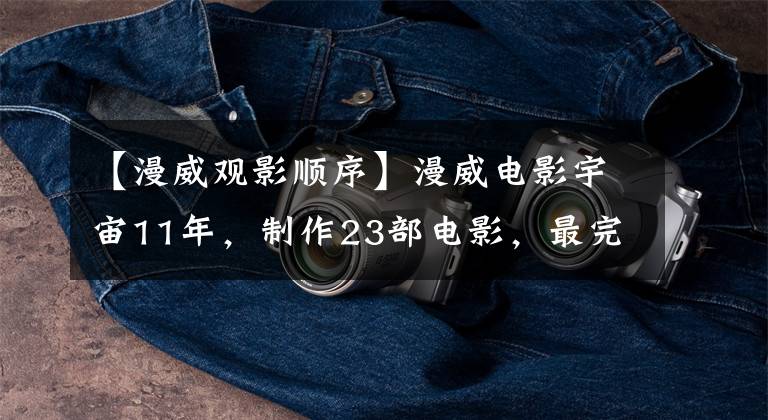 【漫威观影顺序】漫威电影宇宙11年,制作23部电影,最完美的观看顺序在这里