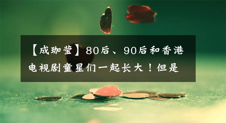 【成珈莹】80后、90后和香港电视剧童星们一起长大！但是，帅还是丑？