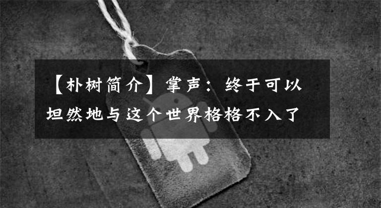 【朴树简介】掌声：终于可以坦然地与这个世界格格不入了。