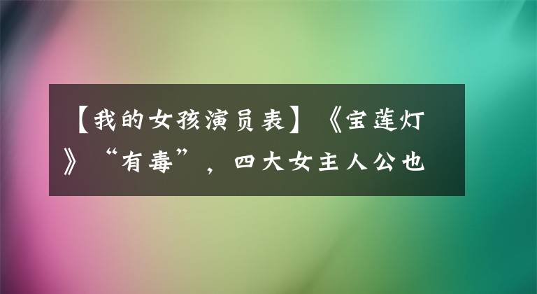 【我的女孩演员表】《宝莲灯》“有毒”,四大女主人公也没有被点燃,卷入诉讼被判刑。