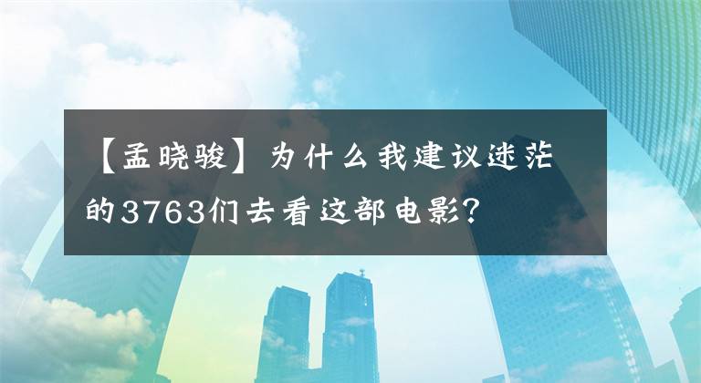 【孟晓骏】为什么我建议迷茫的3763们去看这部电影?