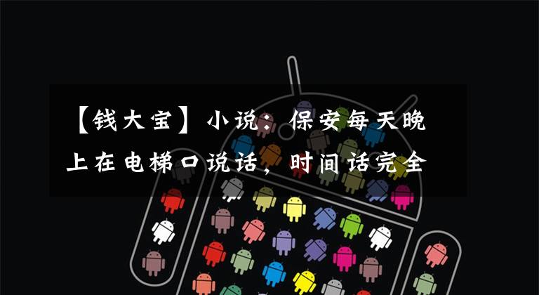 【钱大宝】小说:保安每天晚上在电梯口说话,时间话完全不变,女人害怕冷汗