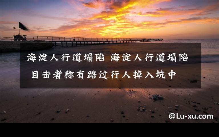 海淀人行道塌陷 海淀人行道塌陷 目击者称有路过行人掉入坑中