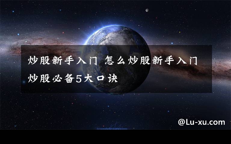 炒股新手入门 怎么炒股新手入门炒股必备5大口诀
