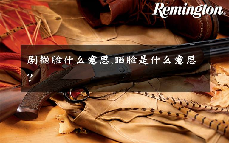 剧抛脸什么意思,晒脸是什么意思？