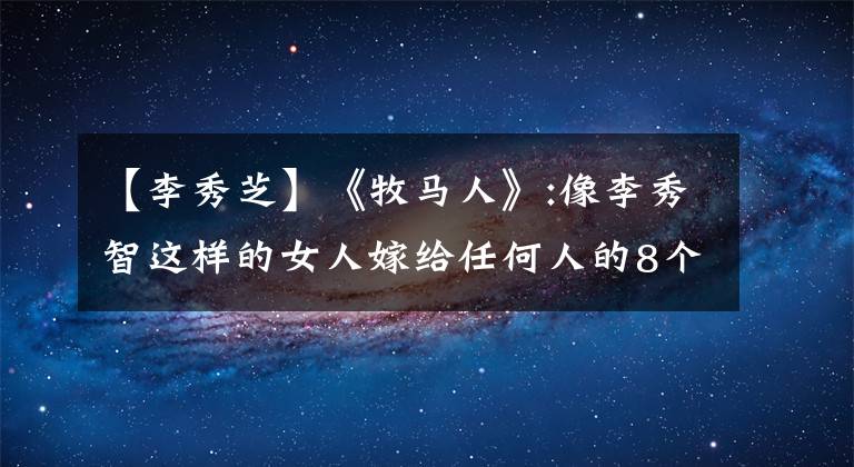 【李秀芝】《牧马人》:像李秀智这样的女人嫁给任何人的8个理由。