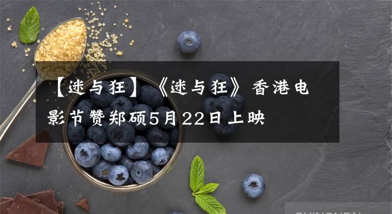 【迷与狂】《迷与狂》香港电影节赞郑硕5月22日上映