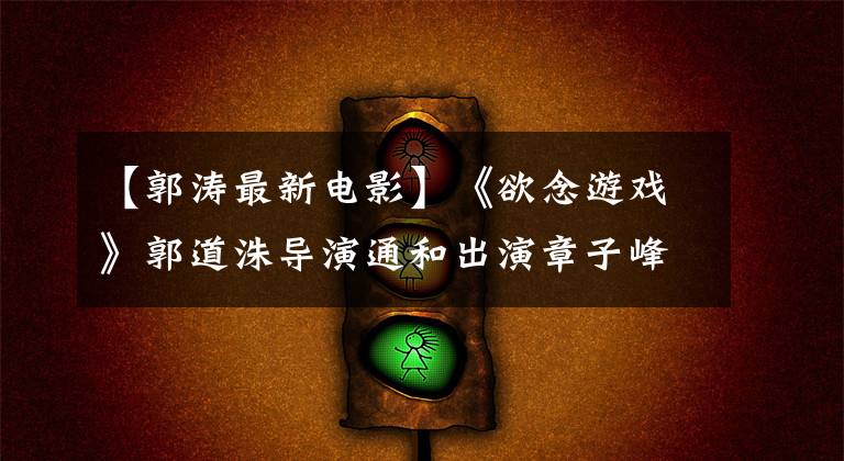 【郭涛最新电影】《欲念游戏》郭道洙导演通和出演章子峰的替补妇女