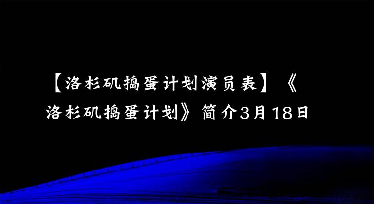 【洛杉矶捣蛋计划演员表】《洛杉矶捣蛋计划》简介3月18日夏天的雨成了中国倒霉爸爸