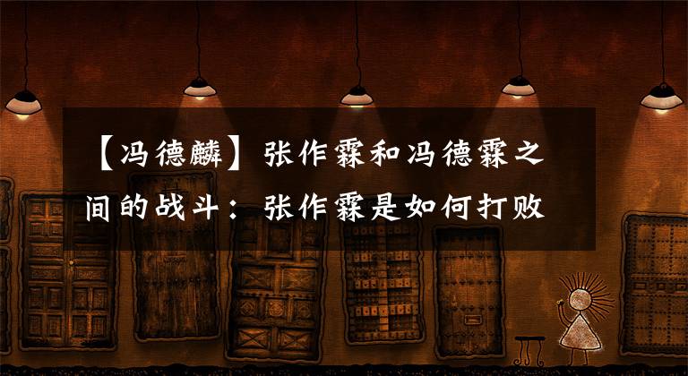 【冯德麟】张作霖和冯德霖之间的战斗：张作霖是如何打败冯德霖成为东北国王的？