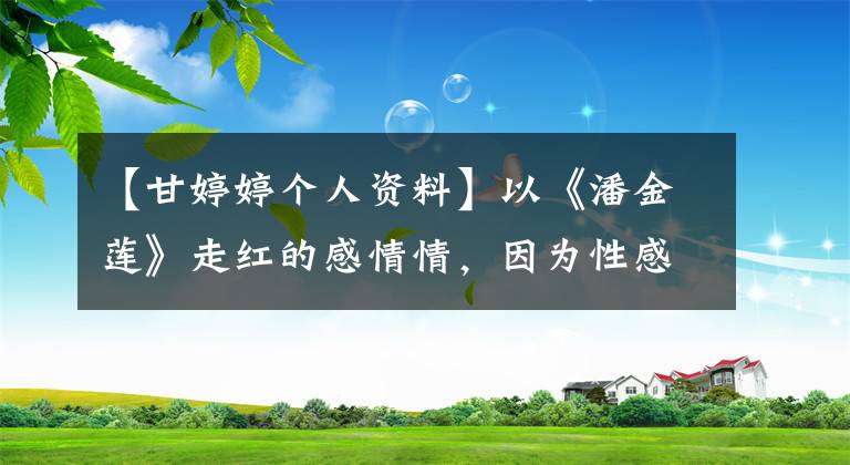 【甘婷婷个人资料】以《潘金莲》走红的感情情,因为性感走“弯路”错过了什么?