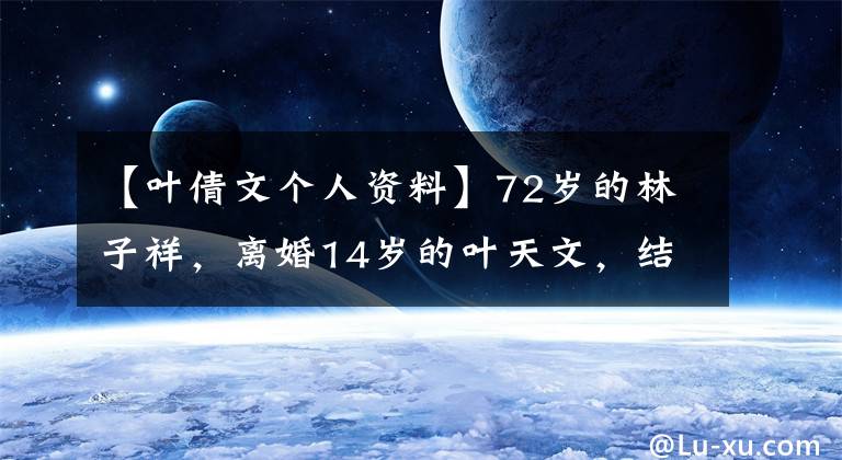 【叶倩文个人资料】72岁的林子祥，离婚14岁的叶天文，结婚23年的恩爱