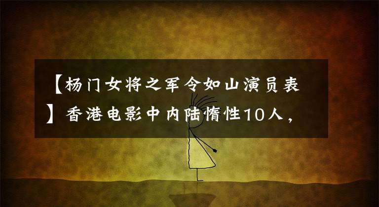 【杨门女将之军令如山演员表】香港电影中内陆惰性10人,共有8名职业武术选手,5人,无英级。