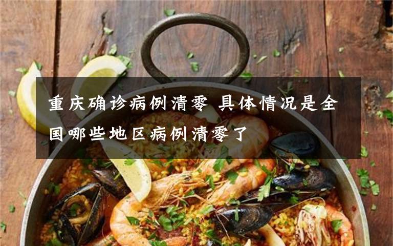 重庆确诊病例清零 具体情况是全国哪些地区病例清零了