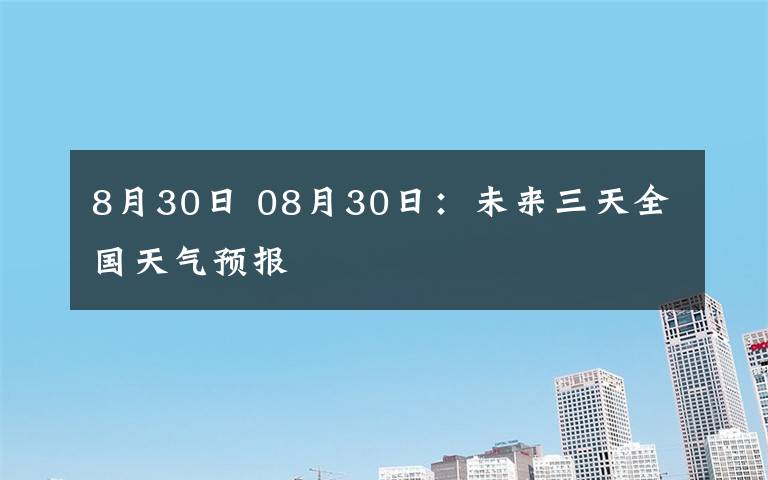 8月30日 08月30日:未来三天全国天气预报