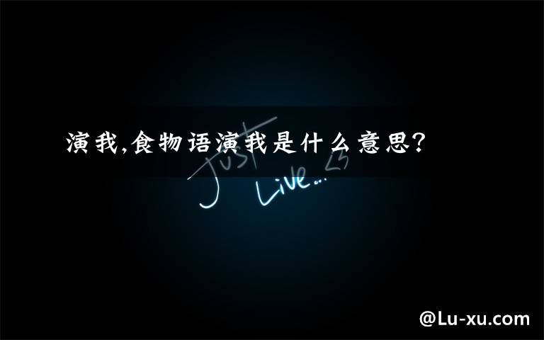 演我,食物语演我是什么意思？