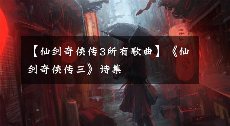 【仙剑奇侠传3所有歌曲】《仙剑奇侠传三》诗集