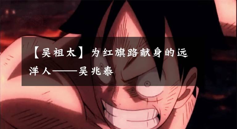 【吴祖太】为红旗路献身的远洋人——吴兆泰