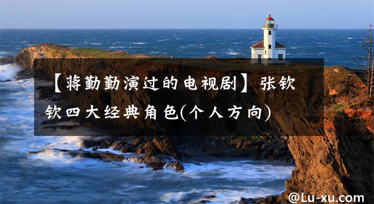 【蒋勤勤演过的电视剧】张钦钦四大经典角色(个人方向)