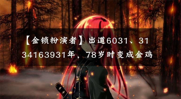 【金锁扮演者】出道6031、3134163931年，78岁时变成金鸡，88岁的“黄金配角”徐载根变成《安家》红