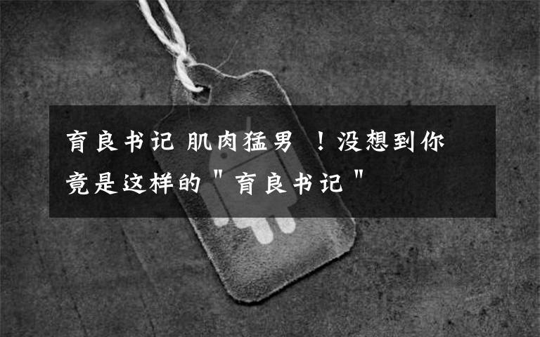 育良书记 肌肉猛男 !没想到你竟是这样的"育良书记"