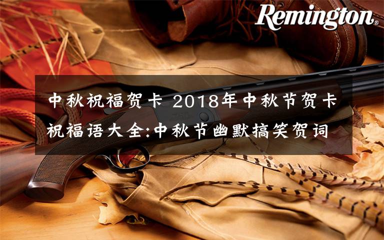 中秋祝福贺卡 2018年中秋节贺卡祝福语大全:中秋节幽默搞笑贺词及中秋微信祝福语