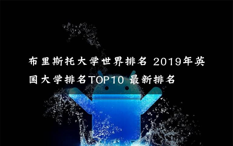 布里斯托大学世界排名 2019年英国大学排名TOP10 最新排名