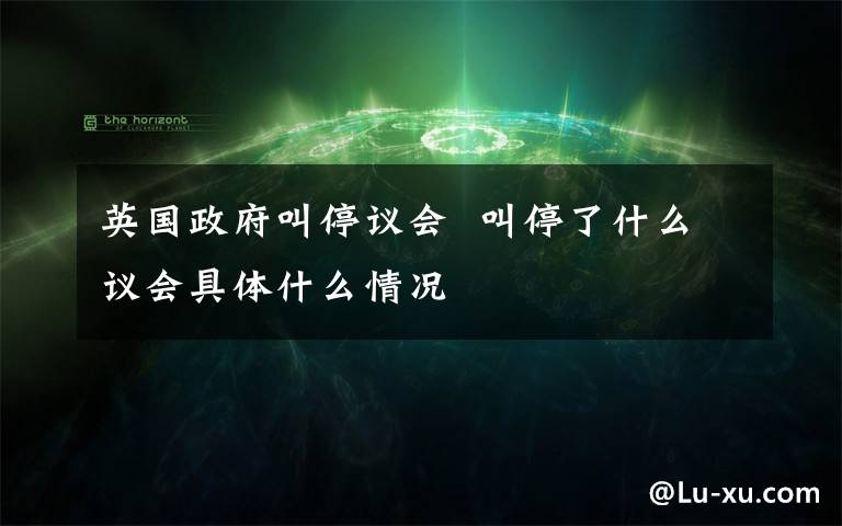 英国政府叫停议会  叫停了什么议会具体什么情况