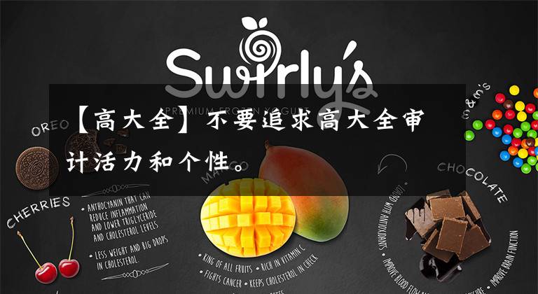 【高大全】不要追求高大全审计活力和个性。