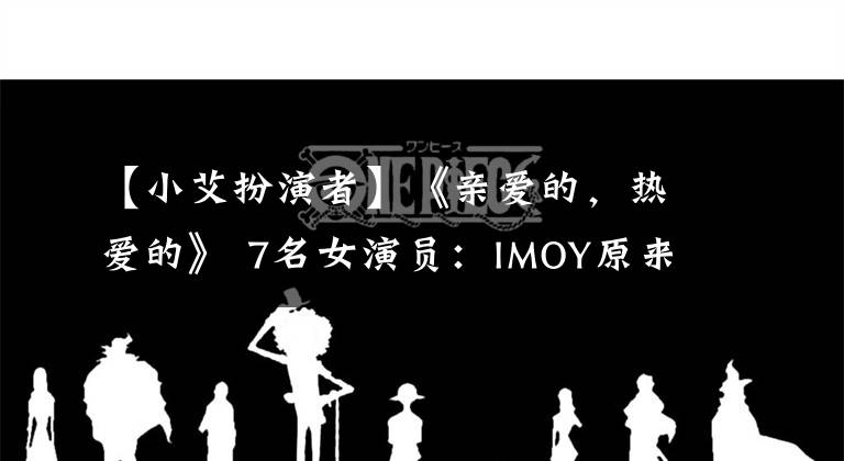 【小艾扮演者】《亲爱的，热爱的》 7名女演员：IMOY原来是《伪装者》的郑锦云。