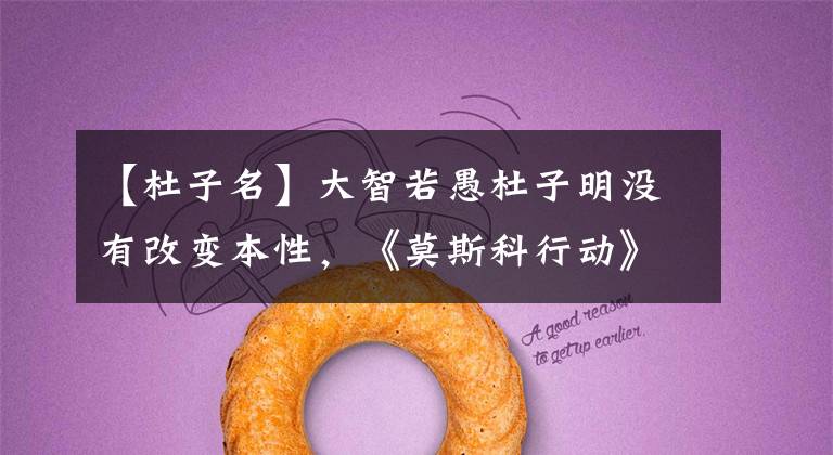 【杜子名】大智若愚杜子明没有改变本性,《莫斯科行动》%犯罪团伙与何宇对抗。