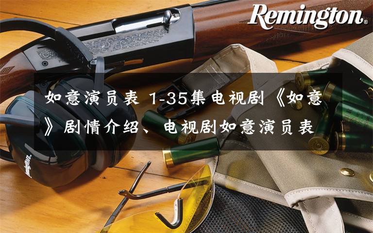 如意演员表 1-35集电视剧《如意》剧情介绍、电视剧如意演员表大结局