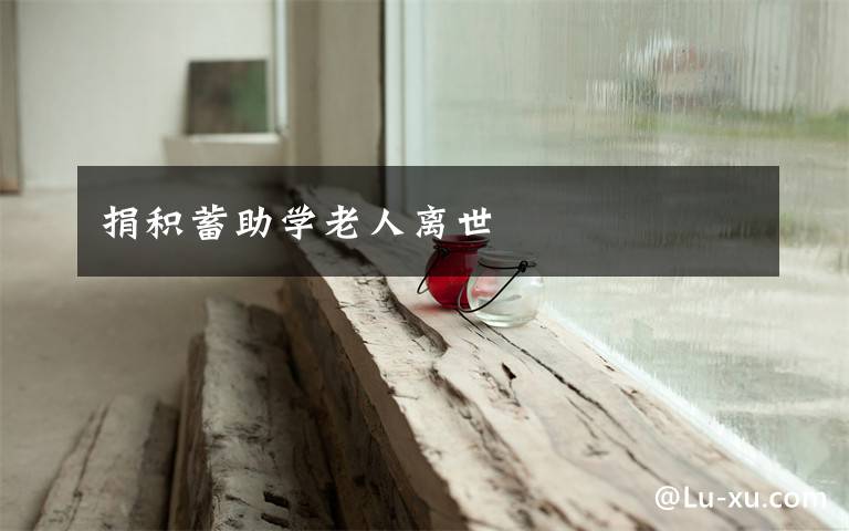 捐积蓄助学老人离世