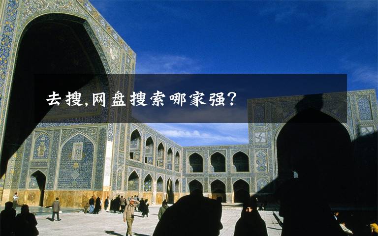 去搜,网盘搜索哪家强?