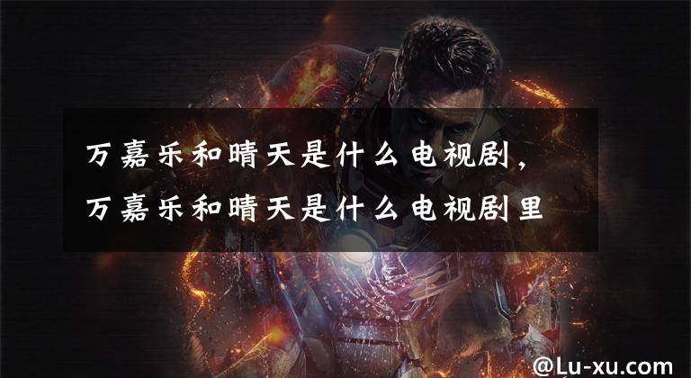 万嘉乐和晴天是什么电视剧，万嘉乐和晴天是什么电视剧里的人物 淘气爷孙爷爷带嘉乐去超市