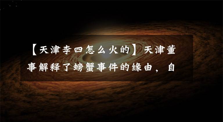 【天津李四怎么火的】天津董事解释了螃蟹事件的缘由,自己承认了自己犯的错误