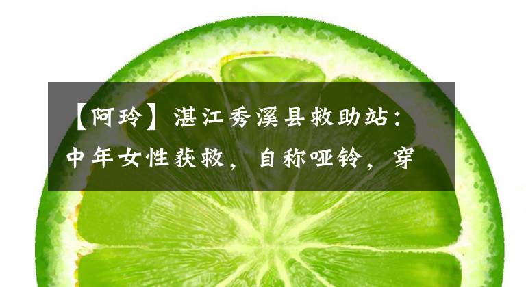 【阿玲】湛江秀溪县救助站：中年女性获救，自称哑铃，穿着蓝色外套。